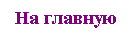 Подпись: На главную